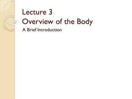 Lecture 3 Overview of the Body A Brief Introduction.