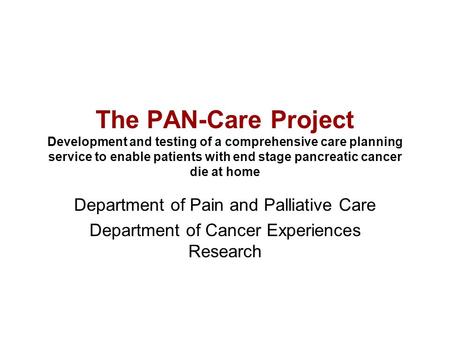 The PAN-Care Project Development and testing of a comprehensive care planning service to enable patients with end stage pancreatic cancer die at home Department.