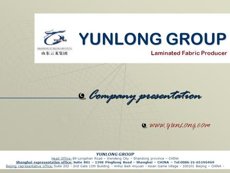 YUNLONG GROUP YUNLONG GROUP Company presentation Laminated Fabric Producer WWW.YUNLONG.COM YUNLONG GROUP Head Office: 89 Longshan Road – Wendeng City –