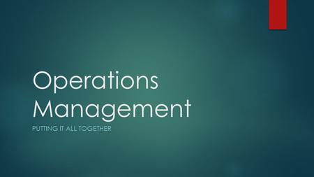 Operations Management PUTTING IT ALL TOGETHER. Producing Value in a Changing Environment  Operations Management: Managing all activities involved in.
