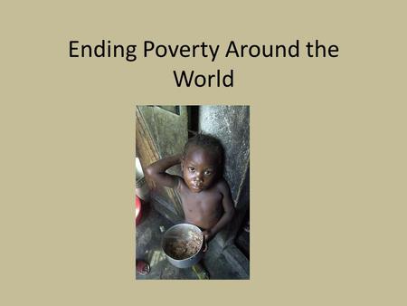 Ending Poverty Around the World. Is it possible to end global poverty? The United Nations says yes To end global poverty, we must address children’s rights,