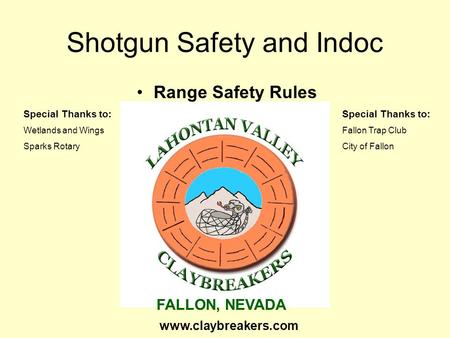 Shotgun Safety and Indoc Range Safety Rules Special Thanks to: Wetlands and Wings Sparks Rotary FALLON, NEVADA Special Thanks to: Fallon Trap Club City.