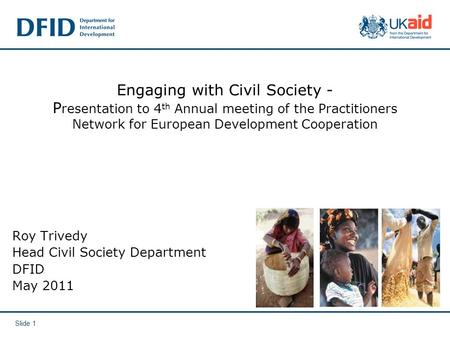 Slide 1 Engaging with Civil Society - P resentation to 4 th Annual meeting of the Practitioners Network for European Development Cooperation Roy Trivedy.