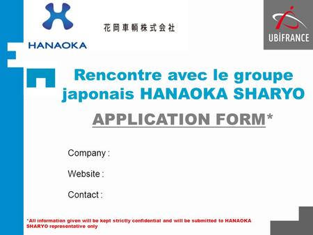Rencontre avec le groupe japonais HANAOKA SHARYO APPLICATION FORM* Company : Website : Contact : *All information given will be kept strictly confidential.
