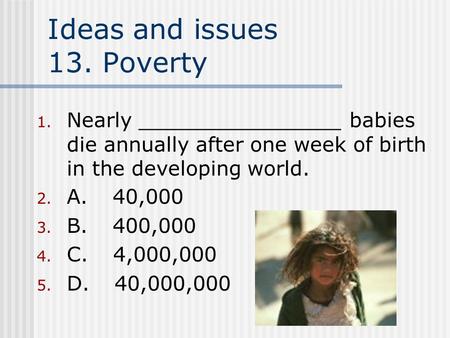 Ideas and issues 13. Poverty 1. Nearly ________________ babies die annually after one week of birth in the developing world. 2. A. 40,000 3. B. 400,000.