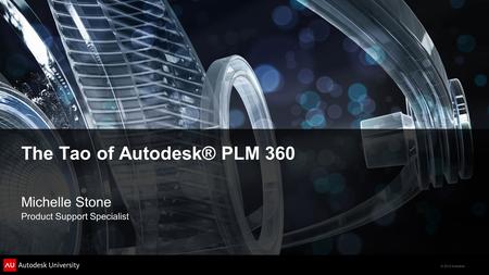 © 2012 Autodesk The Tao of Autodesk® PLM 360 Michelle Stone Product Support Specialist.