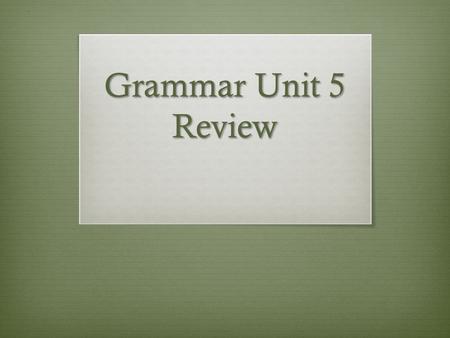 Grammar Unit 5 Review.