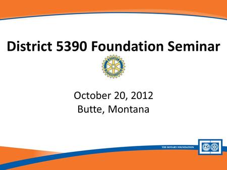 District 5390 Foundation Seminar October 20, 2012 Butte, Montana.