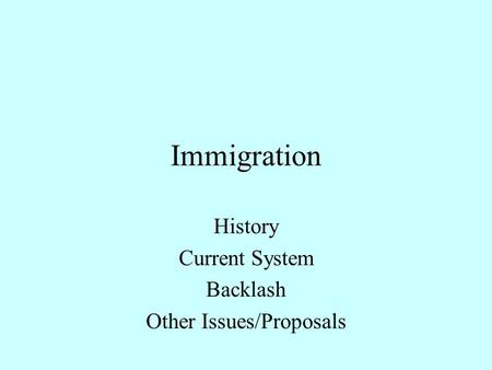 Immigration History Current System Backlash Other Issues/Proposals.