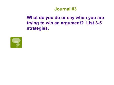 Journal #3 What do you do or say when you are trying to win an argument? List 3-5 strategies.