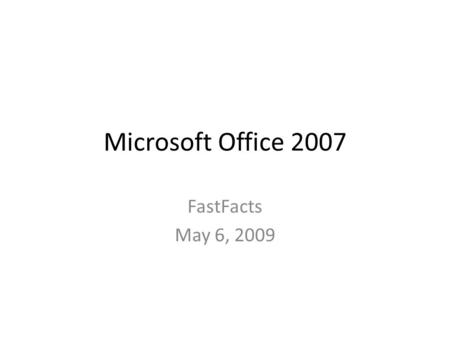 Microsoft Office 2007 FastFacts May 6, 2009. Topics The Microsoft Office Button The Quick Access Toolbar The Ribbon The Mini Toolbar.