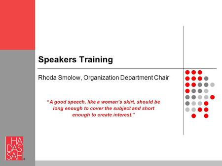 ® Speakers Training Rhoda Smolow, Organization Department Chair “A good speech, like a woman’s skirt, should be long enough to cover the subject and short.