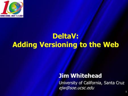 1 DeltaV: Adding Versioning to the Web Jim Whitehead University of California, Santa Cruz