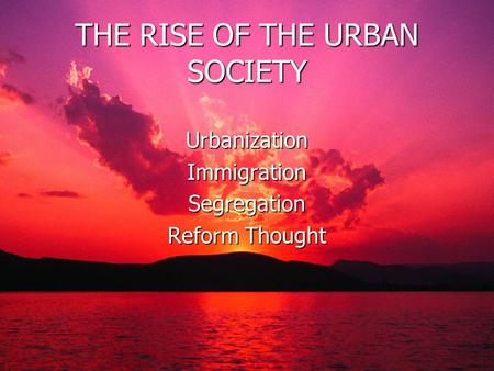 THE RISE OF THE URBAN SOCIETY Urbanization Immigration Segregation Reform Thought.