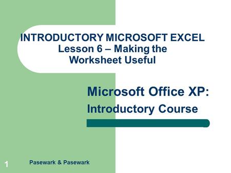 Pasewark & Pasewark Microsoft Office XP: Introductory Course 1 INTRODUCTORY MICROSOFT EXCEL Lesson 6 – Making the Worksheet Useful.