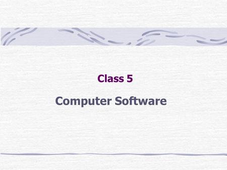 Class 5 Computer Software. Outline System Software Application Software (“Applications”) Markup languages for Internet (HTML, XML) User Interface Client-Server.