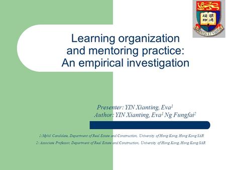 Learning organization and mentoring practice: An empirical investigation Presenter: YIN Xianting, Eva 1 Author: YIN Xianting, Eva 1 Ng Fungfai 2 1:Mphil.
