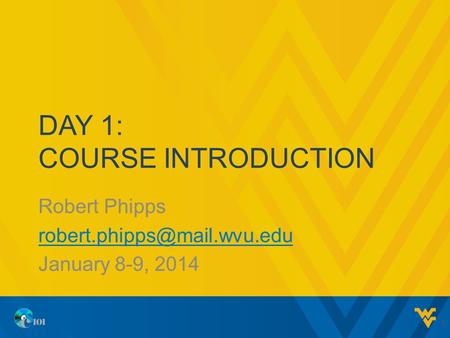 DAY 1: COURSE INTRODUCTION Robert Phipps January 8-9, 2014 1.