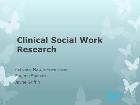 Clinical Social Work Research Patience Matute-Ewelisane Eugene Shabash Jayne Griffin.