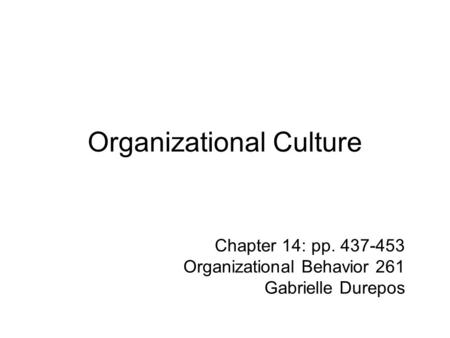 Organizational Culture Chapter 14: pp. 437-453 Organizational Behavior 261 Gabrielle Durepos.
