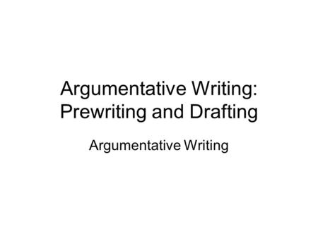 Argumentative Writing: Prewriting and Drafting Argumentative Writing.