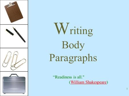 1 W riting Body Paragraphs “Readiness is all. (William Shakespeare)William Shakespeare.
