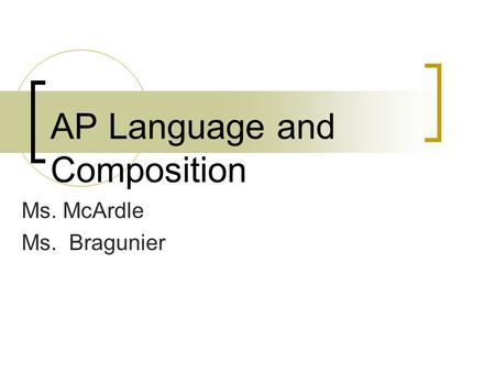 AP Language and Composition Ms. McArdle Ms. Bragunier.
