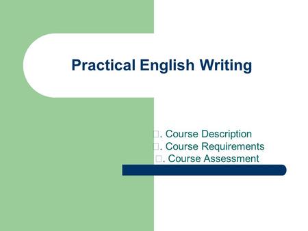 Practical English Writing Ⅰ. Course Description Ⅱ. Course Requirements Ⅲ. Course Assessment.
