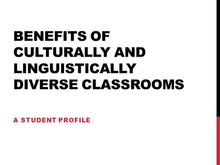BENEFITS OF CULTURALLY AND LINGUISTICALLY DIVERSE CLASSROOMS A STUDENT PROFILE.