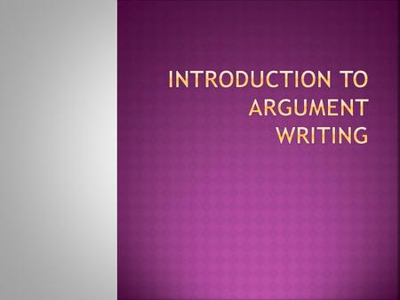  An argument is a reasoned, logical way of demonstrating that the writer’s position, belief, or conclusion is valid.  Arguments seek to make people.