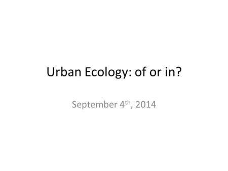 Urban Ecology: of or in? September 4 th, 2014. Cities Agglomerations of people and their activities Multispecies, but it is humans that make a system.