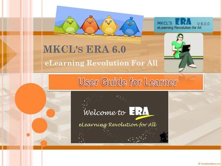 MKCL' S ERA 6.0 eLearning Revolution For All. W ELCOME TO MKCL‘ S ERA E L EARNING R EVOLUTION FOR A LL ! Lets see what we have new in store in ERA 6 for.