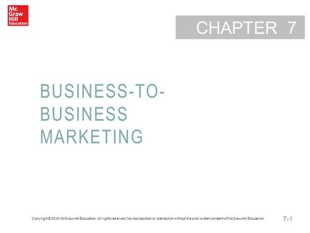 7-1 CHAPTER BUSINESS-TO- BUSINESS MARKETING 7 Copyright © 2016 McGraw-Hill Education. All rights reserved. No reproduction or distribution without the.