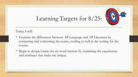 Learning Targets for 8/25: Today, I will: Examine the differences between AP Language and AP Literature by comparing and contrasting the exams, reading.