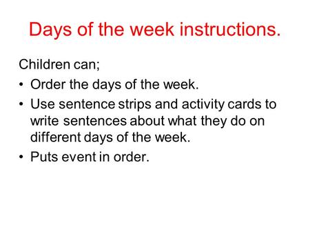 Days of the week instructions. Children can; Order the days of the week. Use sentence strips and activity cards to write sentences about what they do on.