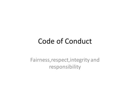 Code of Conduct Fairness,respect,integrity and responsibility.