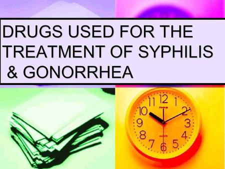 DRUGS USED FOR THE TREATMENT OF SYPHILIS & GONORRHEA.