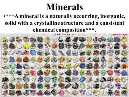 Minerals ***A mineral is a naturally occurring, inorganic, solid with a crystalline structure and a consistent chemical composition***.