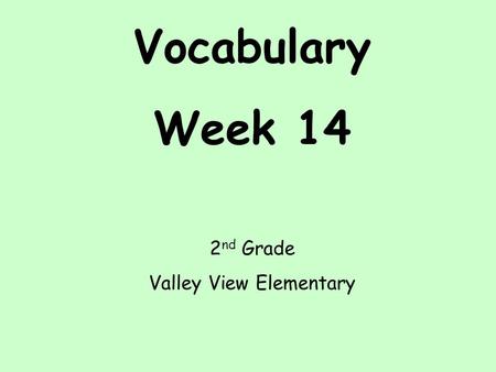 Vocabulary Week 14 2 nd Grade Valley View Elementary.