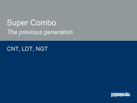 Super Combo The previous generation CNT, LDT, NGT.