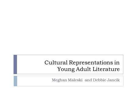 Cultural Representations in Young Adult Literature Meghan Maleski and Debbie Jancik.