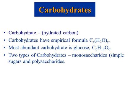 Carbohydrate – (hydrated carbon) Carbohydrates have empirical formula C x (H 2 O) y. Most abundant carbohydrate is glucose, C 6 H 12 O 6. Two types of.