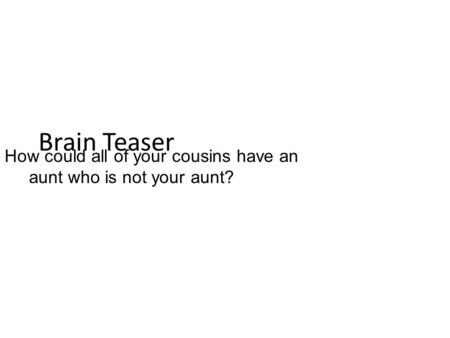 Brain Teaser How could all of your cousins have an aunt who is not your aunt?