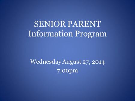 SENIOR PARENT Information Program Wednesday August 27, 2014 7:00pm.