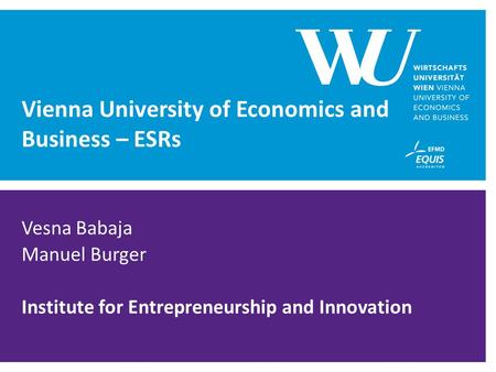 Vienna University of Economics and Business – ESRs Vesna Babaja Manuel Burger Institute for Entrepreneurship and Innovation.