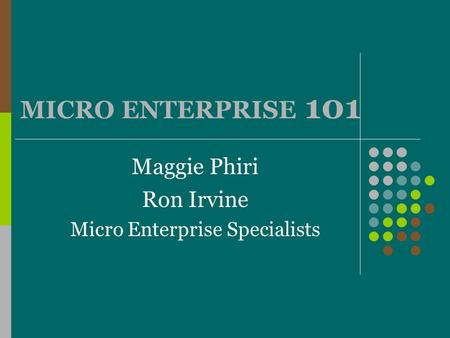 MICRO ENTERPRISE 101 Maggie Phiri Ron Irvine Micro Enterprise Specialists.