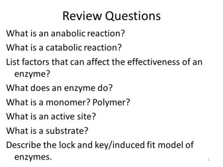 Review Questions What is an anabolic reaction? What is a catabolic reaction? List factors that can affect the effectiveness of an enzyme? What does an.