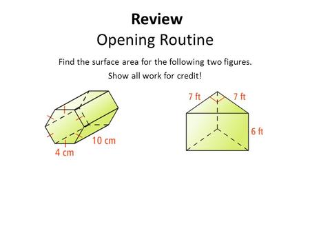 Review Opening Routine Find the surface area for the following two figures. Show all work for credit!