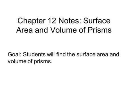 Chapter 12 Notes: Surface Area and Volume of Prisms Goal: Students will find the surface area and volume of prisms.