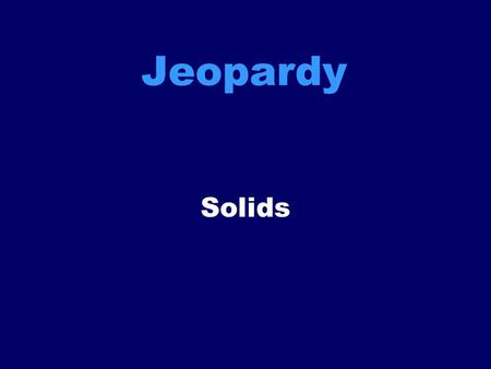 Jeopardy Solids. Wrap it up Pump up the Volume Solid Gold, Baby! There’s more to the 3-D figure Long Winded 100 200 300 400 500.
